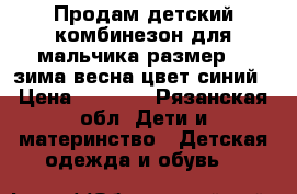 Продам детский комбинезон для мальчика размер 92 зима весна цвет синий › Цена ­ 2 500 - Рязанская обл. Дети и материнство » Детская одежда и обувь   